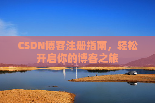 CSDN博客注册指南,轻松开启你的博客之旅 CSDN博客注册指南,轻松开启你的博客之旅